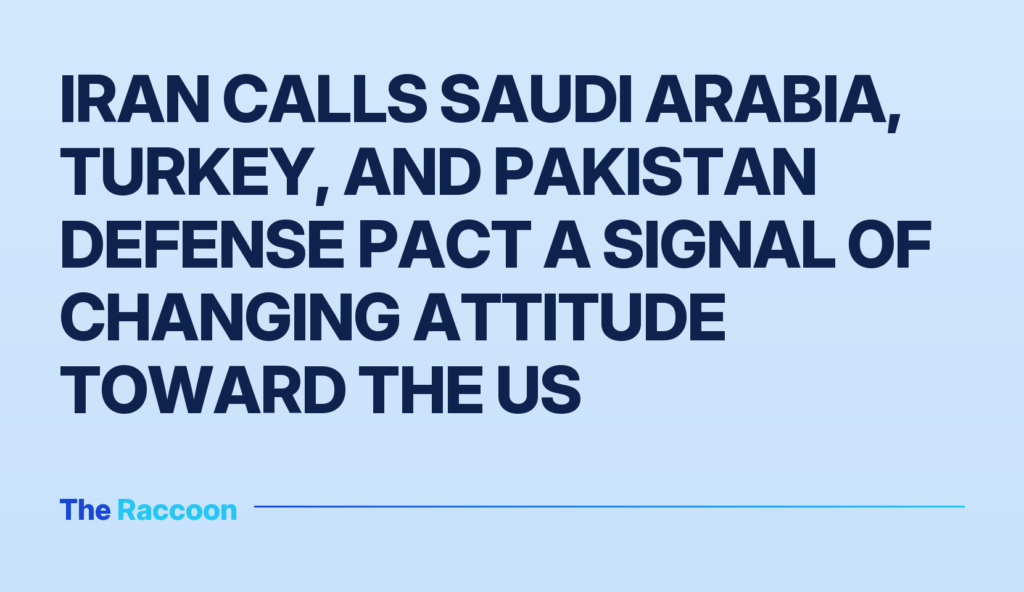 Iran calls Saudi Arabia, Turkey, and Pakistan defense pact a signal of changing attitude toward the US