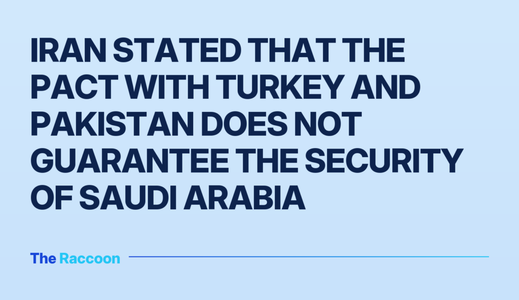 Iran stated that the pact with Turkey and Pakistan does not guarantee the security of Saudi Arabia