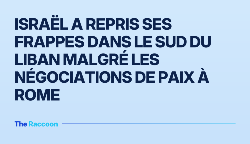 Israël a repris ses frappes dans le sud du Liban malgré les négociations de paix à Rome