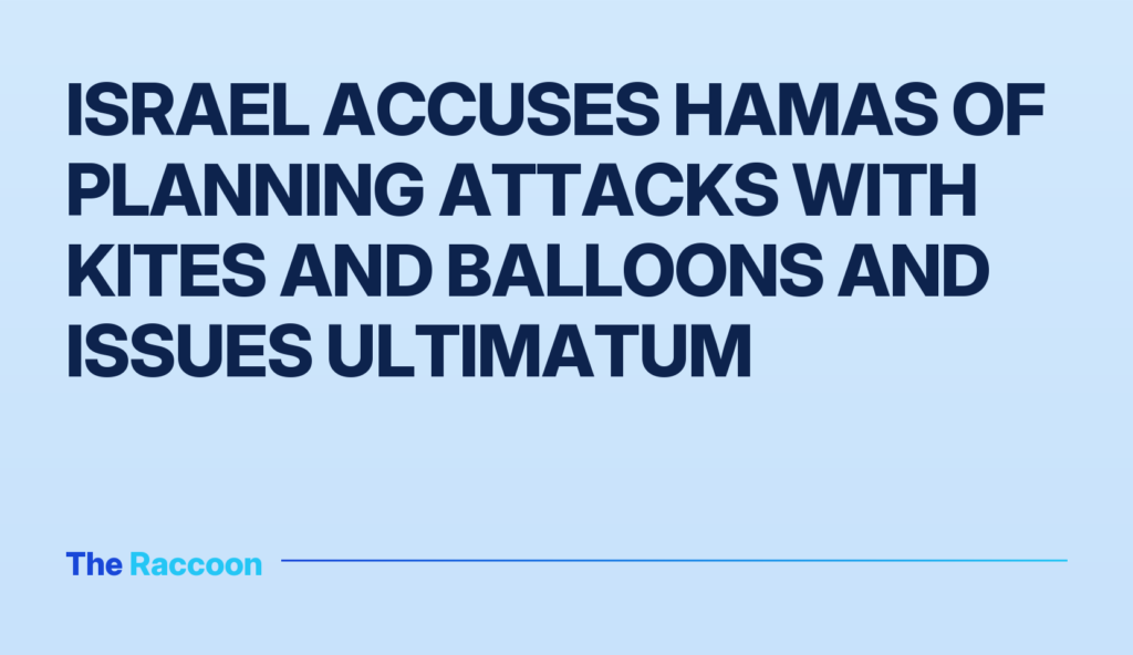Israel accuses Hamas of planning attacks with kites and balloons and issues ultimatum