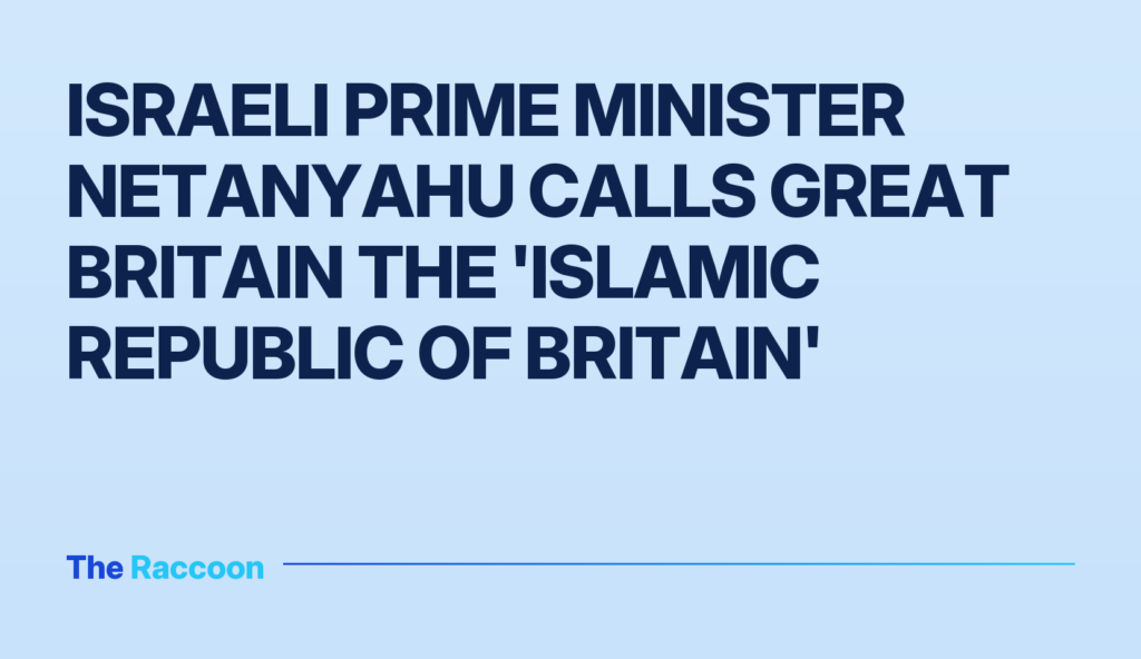 Israeli Prime Minister Netanyahu calls Great Britain the 'Islamic Republic of Britain'