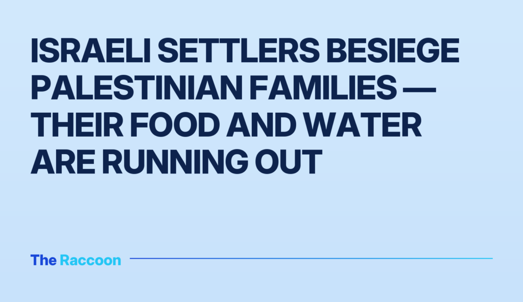Israeli settlers besiege Palestinian families — their food and water are running out