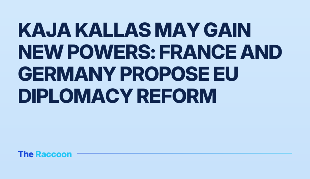 Kaja Kallas may gain new powers: France and Germany propose EU diplomacy reform