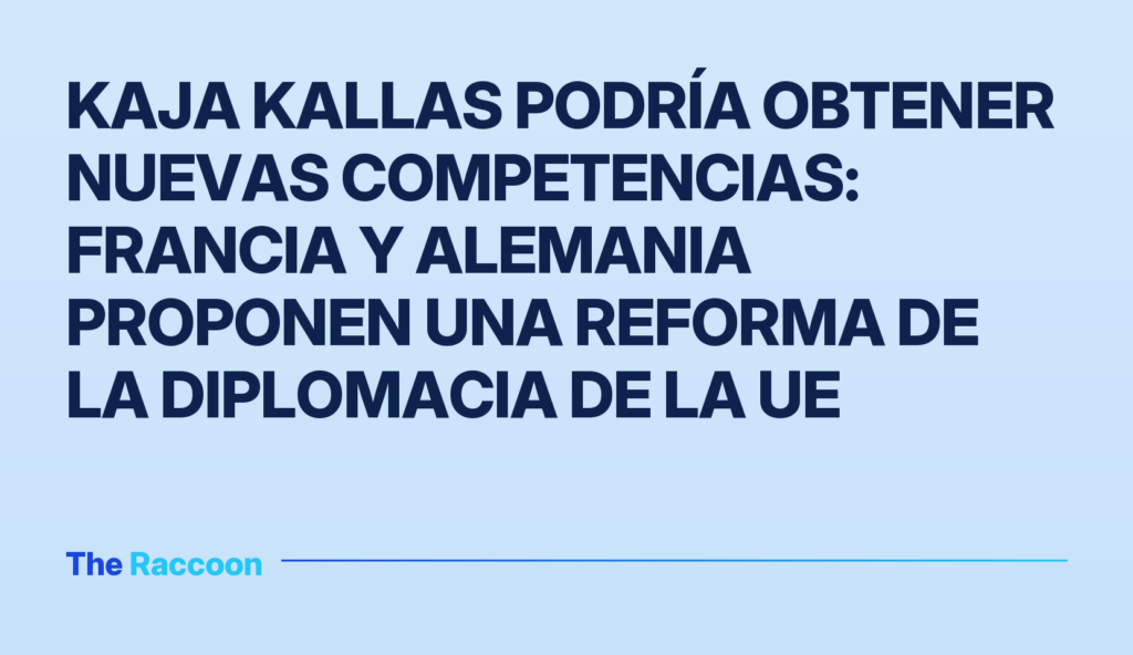 Kaja Kallas podría obtener nuevas competencias: Francia y Alemania proponen una reforma de la diplomacia de la UE