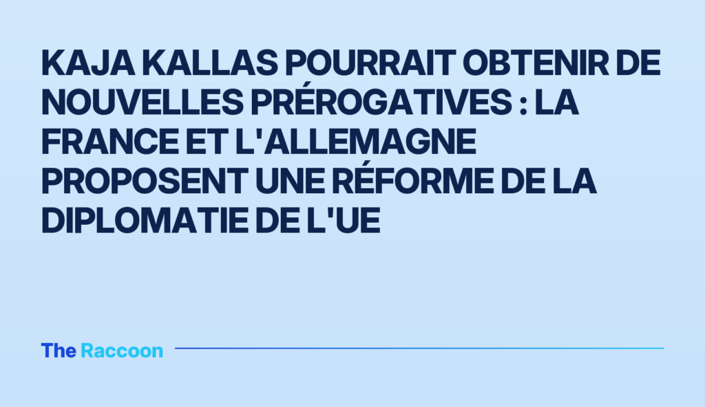 Kaja Kallas pourrait obtenir de nouvelles prérogatives : la France et l'Allemagne proposent une réforme de la diplomatie de l