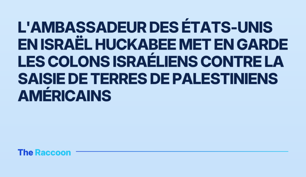 L'ambassadeur des États-Unis en Israël Huckabee met en garde les colons israéliens contre la saisie de terres de Palestiniens