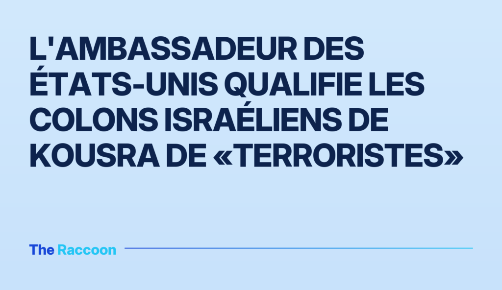 L'ambassadeur des États-Unis qualifie les colons israéliens de Kousra de «terroristes»