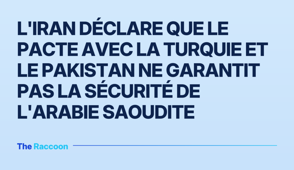 L'Iran déclare que le pacte avec la Turquie et le Pakistan ne garantit pas la sécurité de l'Arabie Saoudite