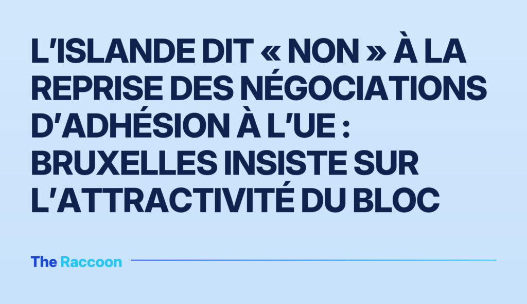 L’Islande dit « non » à la reprise des négociations d’adhésion à l’UE : Bruxelles insiste sur l’attractivité du bloc