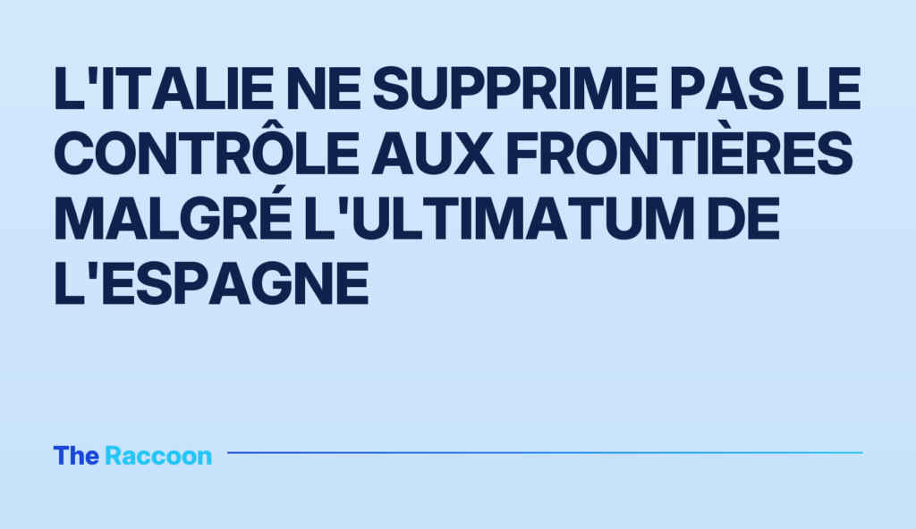 L'Italie ne supprime pas le contrôle aux frontières malgré l'ultimatum de l'Espagne