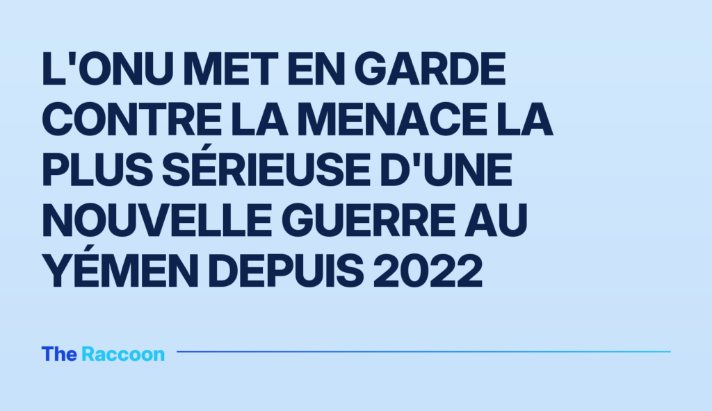 L'ONU met en garde contre la menace la plus sérieuse d'une nouvelle guerre au Yémen depuis 2022