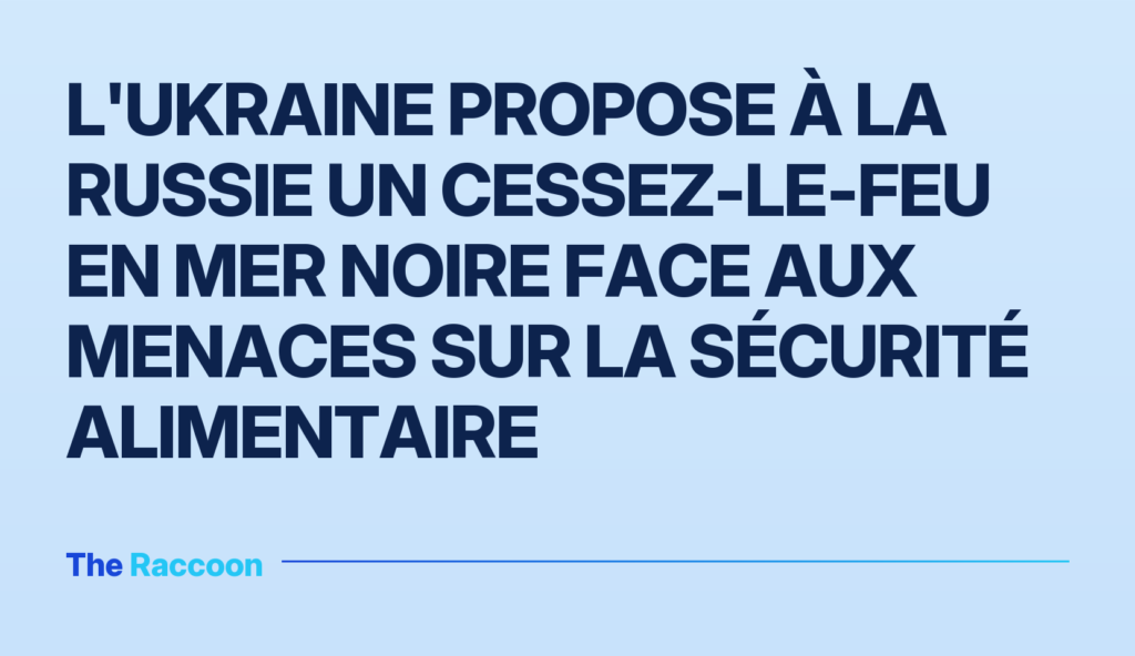 L'Ukraine propose à la Russie un cessez-le-feu en mer Noire face aux menaces sur la sécurité alimentaire