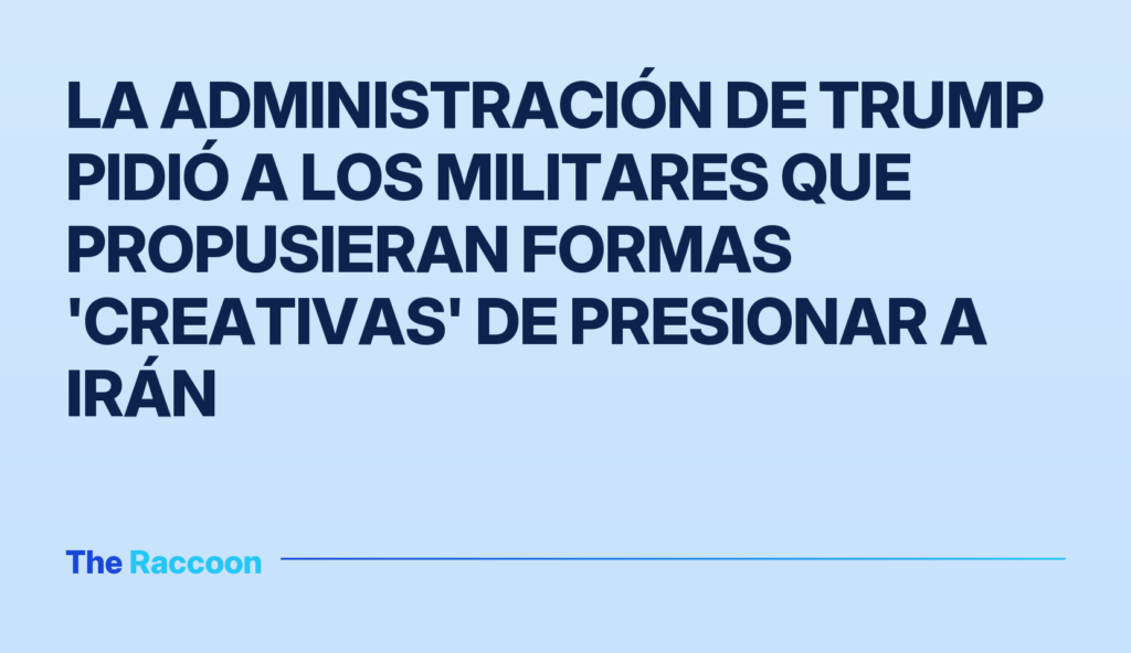 La administración de Trump pidió a los militares que propusieran formas 'creativas' de presionar a Irán La administración de Trump pidió a los militares que propusieran formas 'creativas' de presionar a Irán
