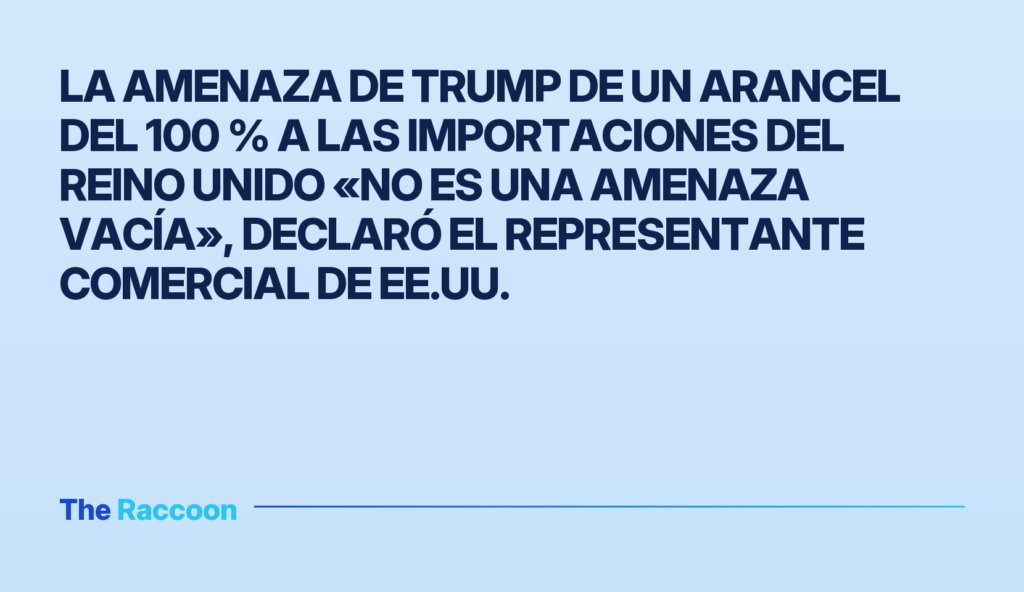 La amenaza de Trump de un arancel del 100 % a las importaciones del Reino Unido «no es una amenaza vacía», declaró el represe
