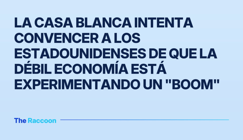 La Casa Blanca intenta convencer a los estadounidenses de que la débil economía está experimentando un "boom"