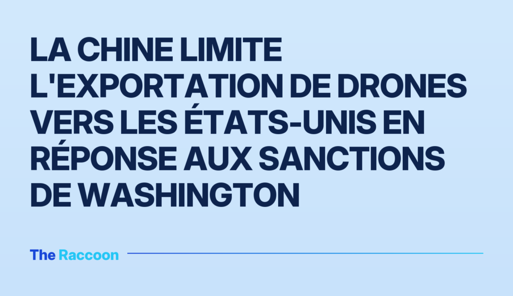 La Chine limite l'exportation de drones vers les États-Unis en réponse aux sanctions de Washington