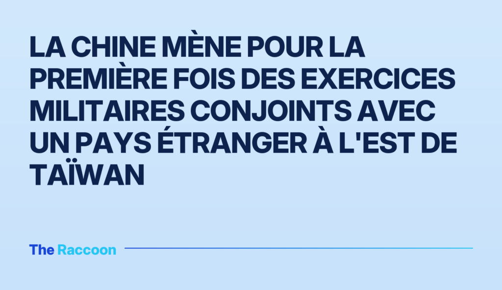 La Chine mène pour la première fois des exercices militaires conjoints avec un pays étranger à l'est de Taïwan