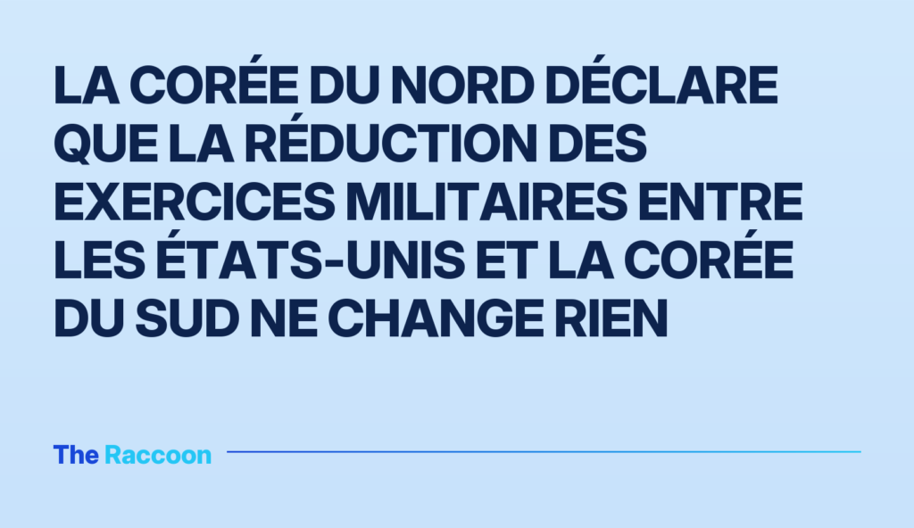 La Corée du Nord déclare que la réduction des exercices militaires entre les États-Unis et la Corée du Sud ne change rien
