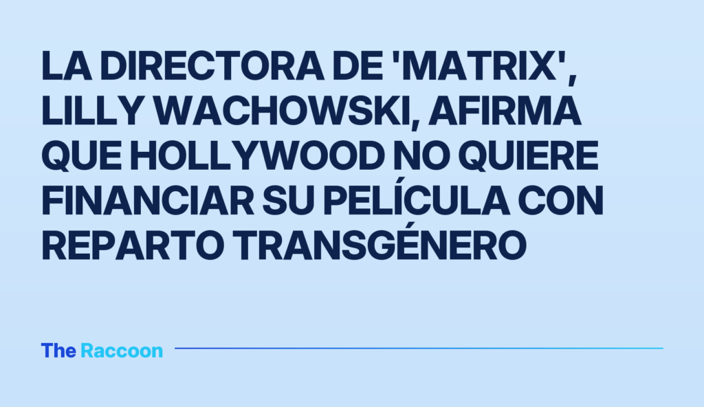 La directora de 'Matrix', Lilly Wachowski, afirma que Hollywood no quiere financiar su película con reparto transgénero