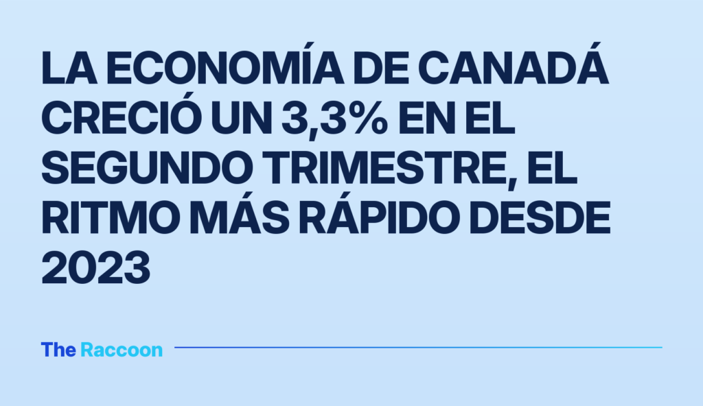 La economía de Canadá creció un 3,3% en el segundo trimestre, el ritmo más rápido desde 2023