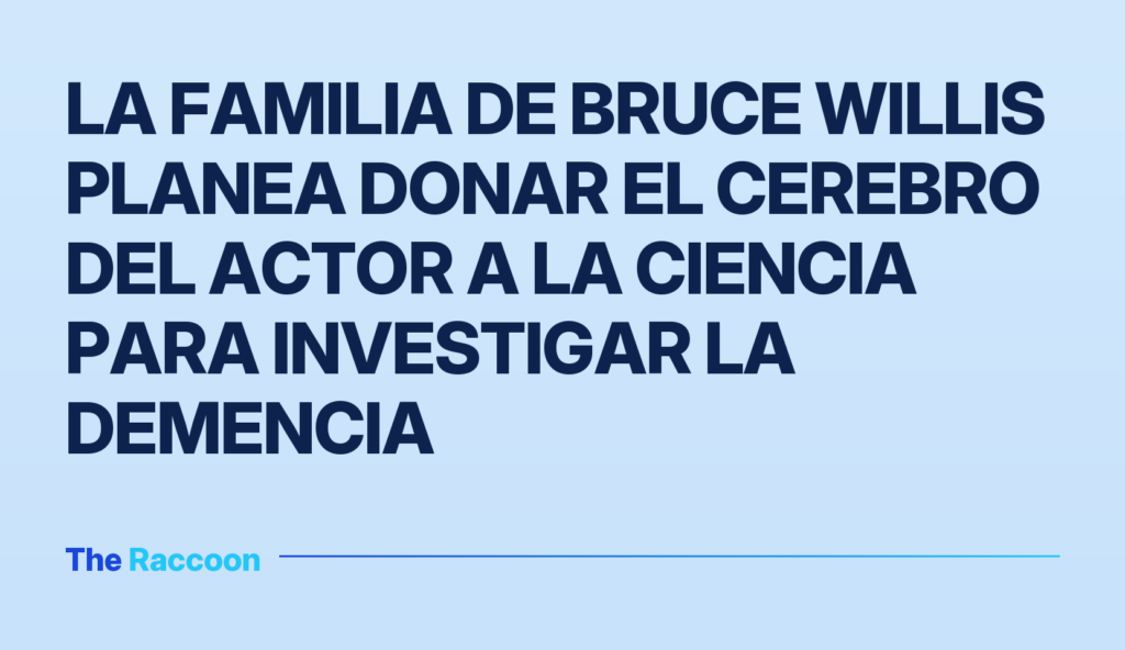La familia de Bruce Willis planea donar el cerebro del actor a la ciencia para investigar la demencia