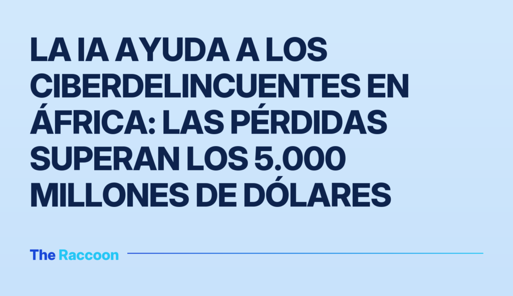 La IA ayuda a los ciberdelincuentes en África: las pérdidas superan los 5.000 millones de dólares