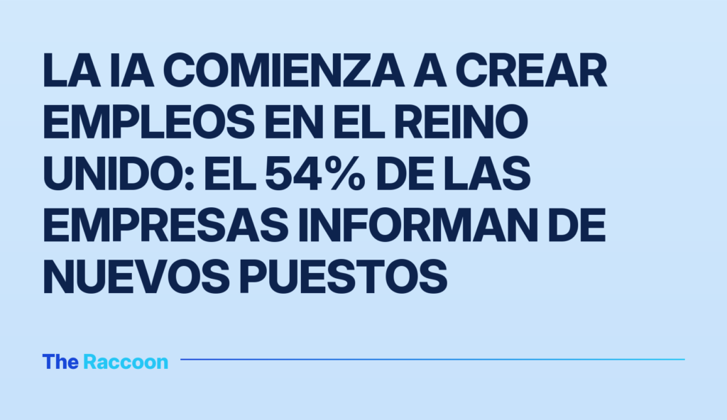 La IA comienza a crear empleos en el Reino Unido: el 54% de las empresas informan de nuevos puestos