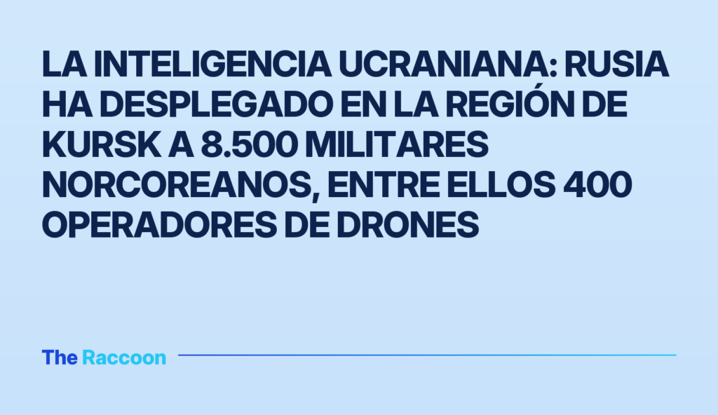 La inteligencia ucraniana: Rusia ha desplegado en la región de Kursk a 8.500 militares norcoreanos, entre ellos 400 operadore