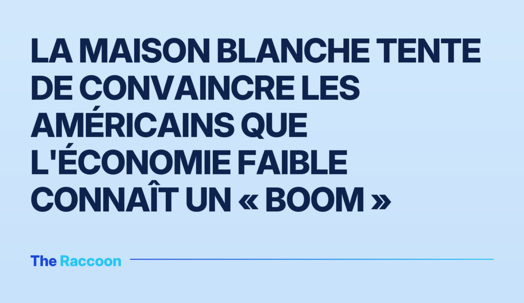 La Maison Blanche tente de convaincre les Américains que l'économie faible connaît un « boom »