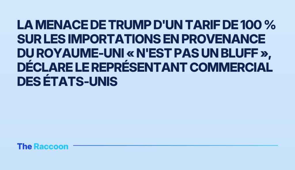 La menace de Trump d'un tarif de 100 % sur les importations en provenance du Royaume-Uni « n'est pas un bluff », déclare le r