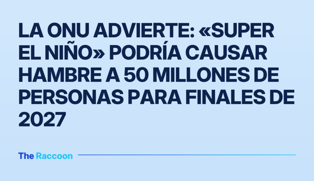 La ONU advierte: «Super El Niño» podría causar hambre a 50 millones de personas para finales de 2027