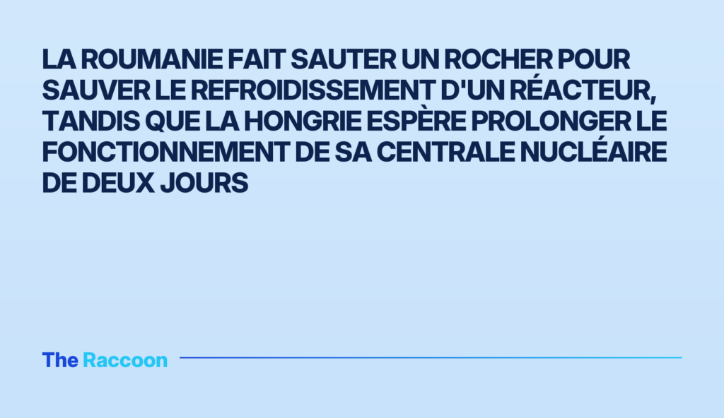 La Roumanie fait sauter un rocher pour sauver le refroidissement d'un réacteur, tandis que la Hongrie espère prolonger le fon