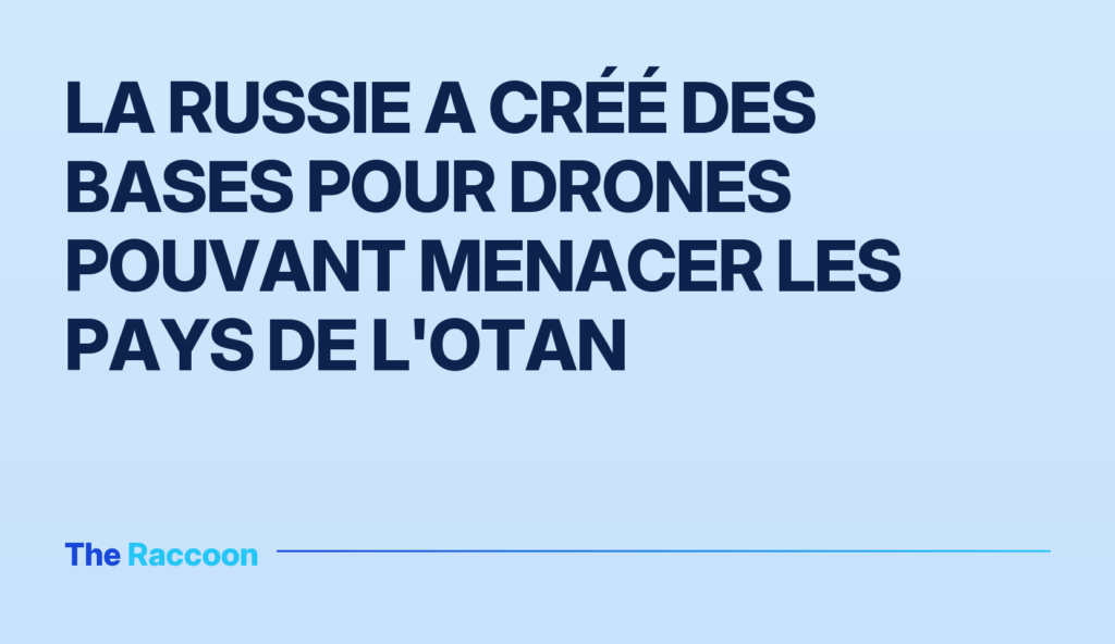 La Russie a créé des bases pour drones pouvant menacer les pays de l'OTAN