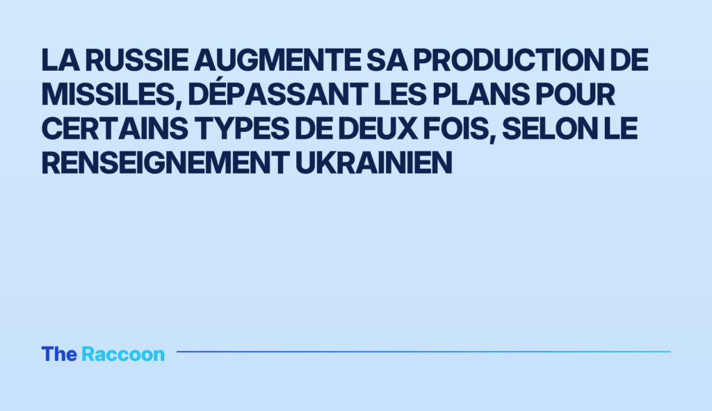 La Russie augmente sa production de missiles, dépassant les plans pour certains types de deux fois, selon le renseignement uk