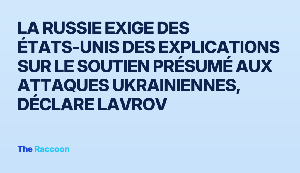 La Russie exige des États-Unis des explications sur le soutien présumé aux attaques ukrainiennes, déclare Lavrov