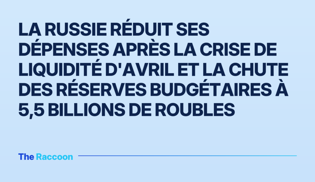 La Russie réduit ses dépenses après la crise de liquidité d'avril et la chute des réserves budgétaires à 5,5 billions de roubles La Russie réduit ses dépenses après la crise de liquidité d'avril et la chute des réserves budgétaires à 5,5 billions de roub