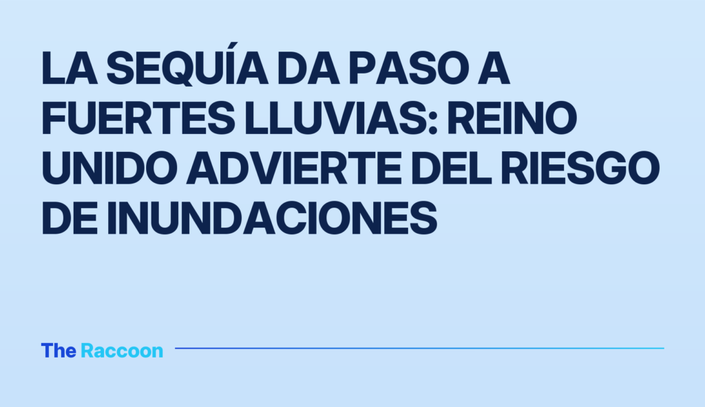 La sequía da paso a fuertes lluvias: Reino Unido advierte del riesgo de inundaciones