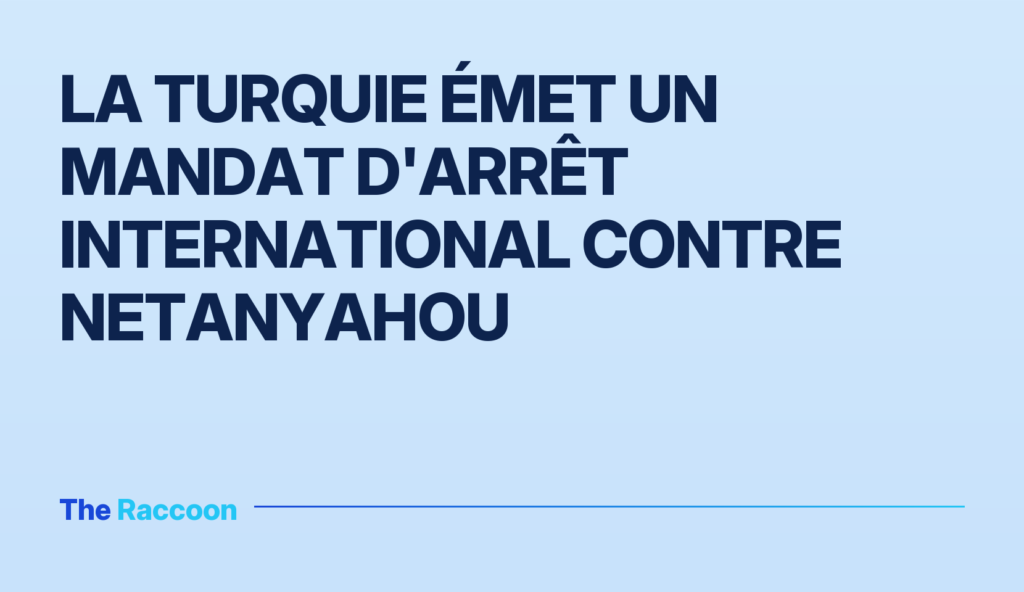 La Turquie émet un mandat d'arrêt international contre Netanyahou