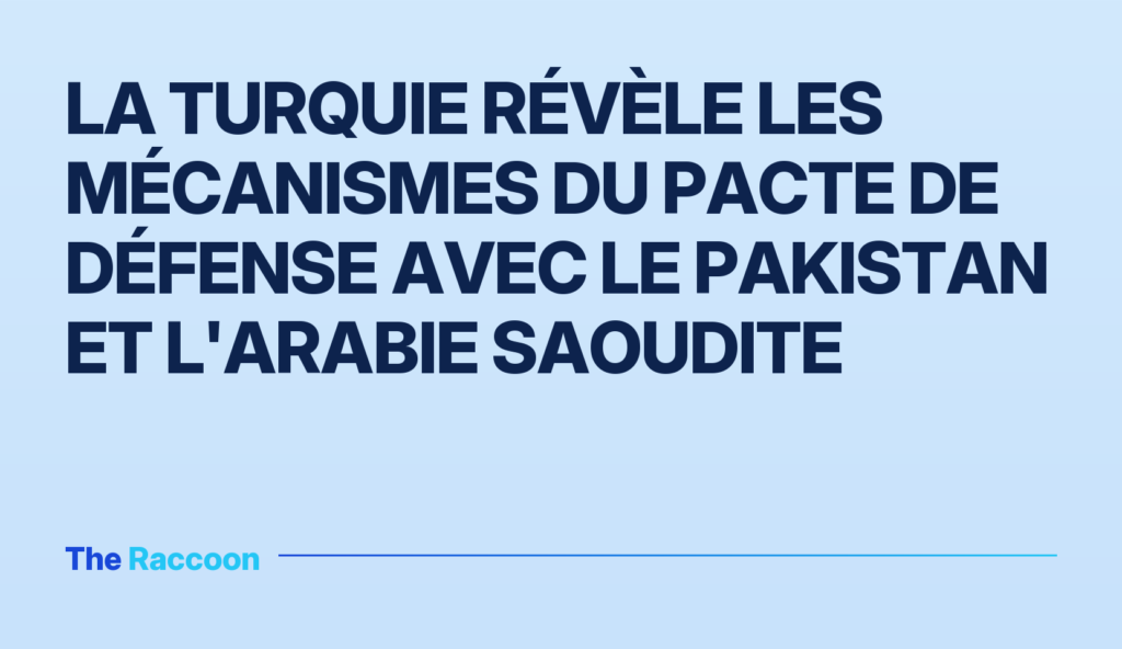 La Turquie révèle les mécanismes du pacte de défense avec le Pakistan et l'Arabie Saoudite