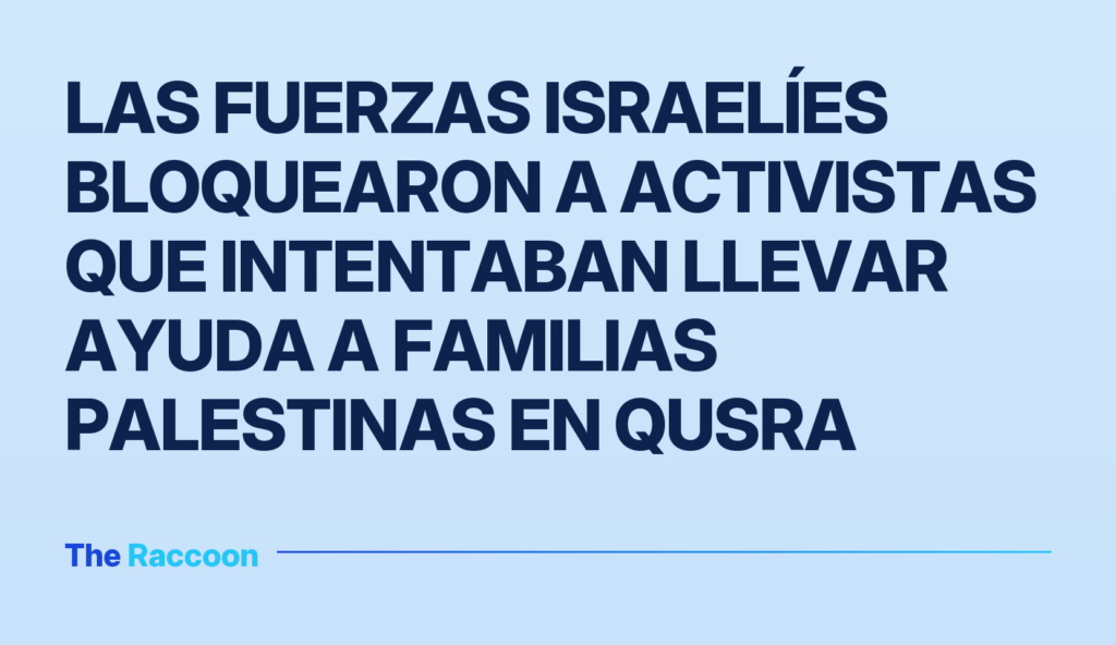 Las fuerzas israelíes bloquearon a activistas que intentaban llevar ayuda a familias palestinas en Qusra