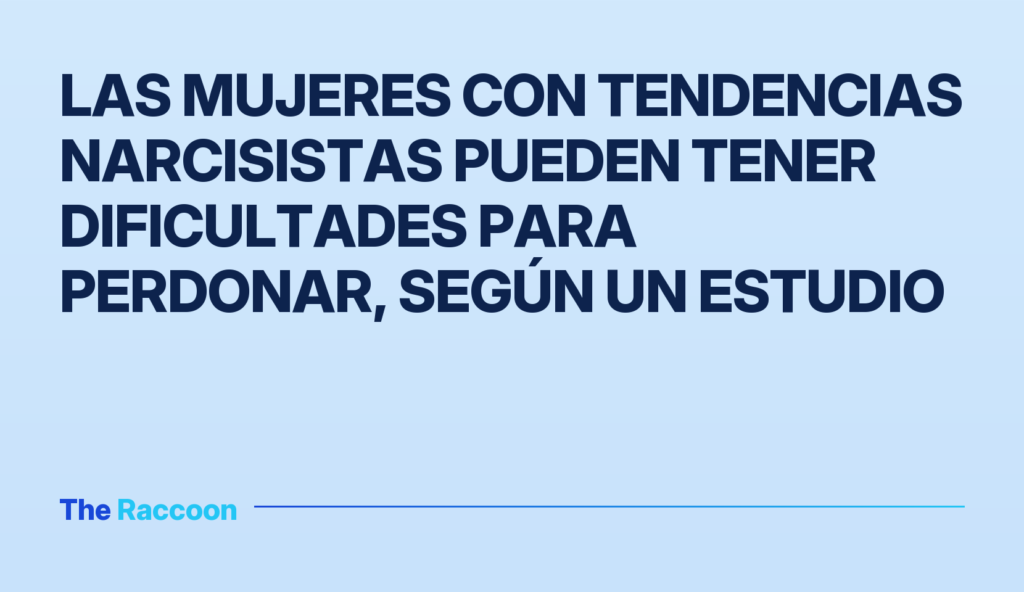 Las mujeres con tendencias narcisistas pueden tener dificultades para perdonar, según un estudio