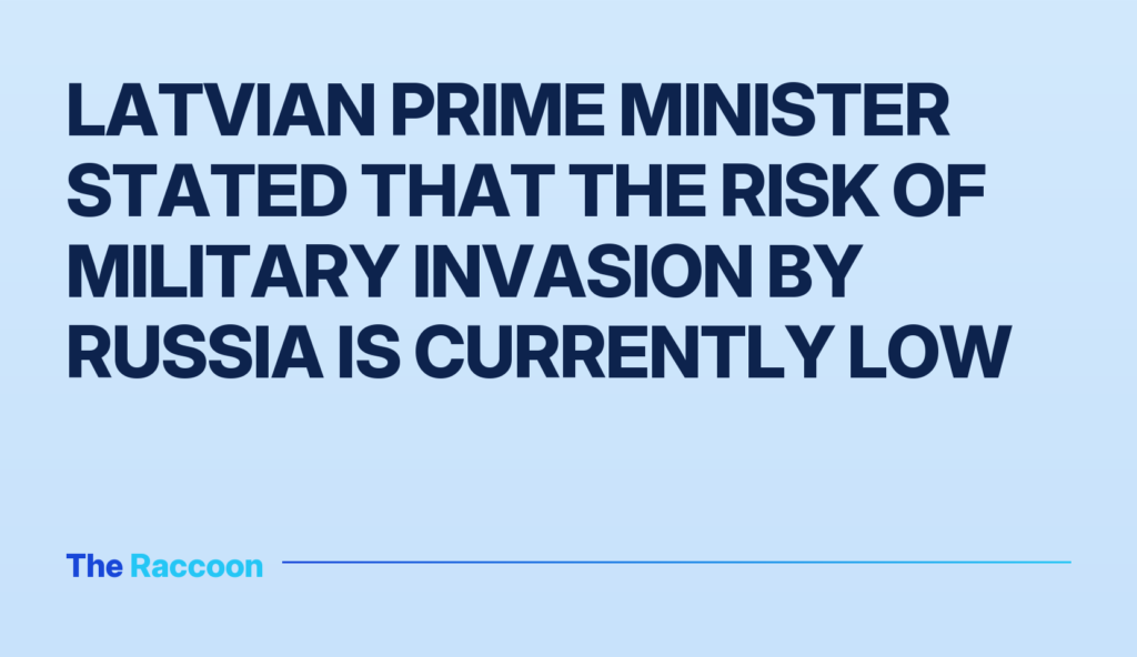 Latvian Prime Minister stated that the risk of military invasion by Russia is currently low