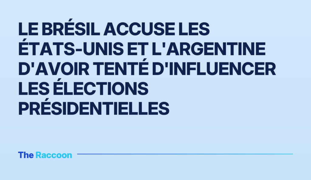 Le Brésil accuse les États-Unis et l'Argentine d'avoir tenté d'influencer les élections présidentielles