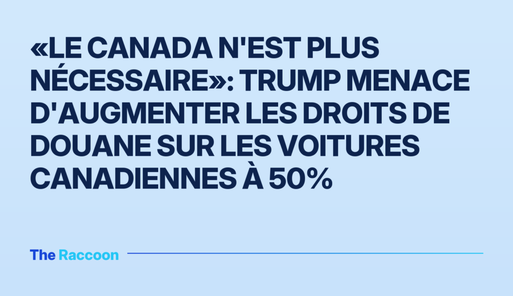 «Le Canada n'est plus nécessaire»: Trump menace d'augmenter les droits de douane sur les voitures canadiennes à 50%