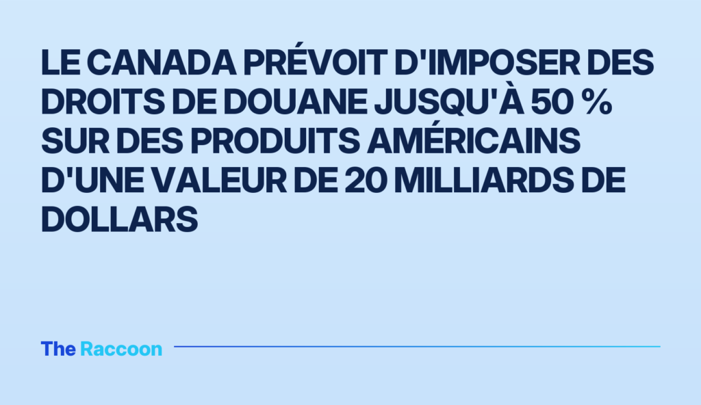 Le Canada prévoit d'imposer des droits de douane jusqu'à 50 % sur des produits américains d'une valeur de 20 milliards de dol