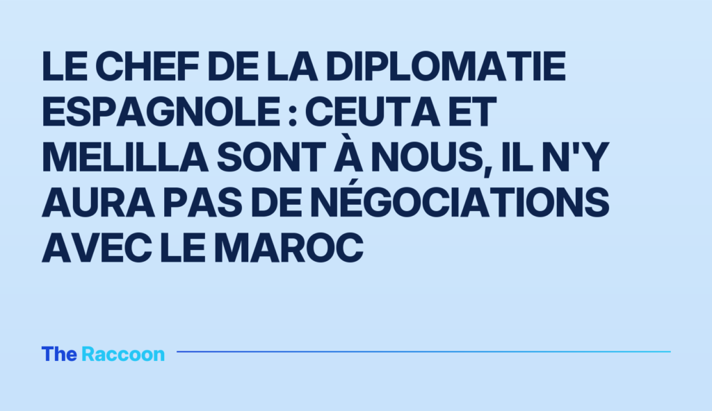 Le chef de la diplomatie espagnole : Ceuta et Melilla sont à nous, il n'y aura pas de négociations avec le Maroc