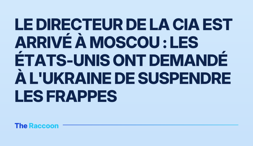 Le directeur de la CIA est arrivé à Moscou : les États-Unis ont demandé à l'Ukraine de suspendre les frappes