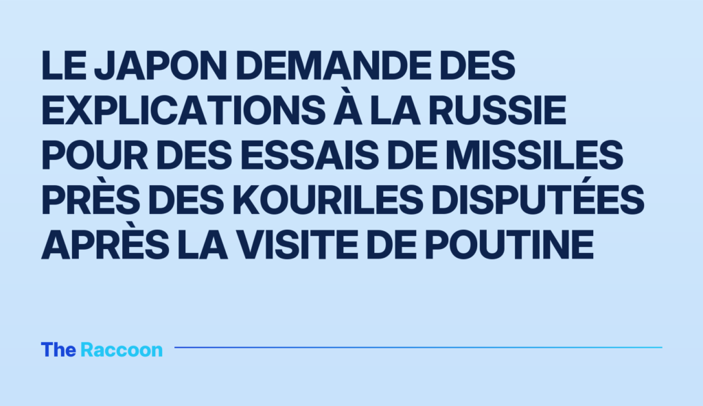 Le Japon demande des explications à la Russie pour des essais de missiles près des Kouriles disputées après la visite de Pout