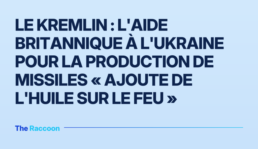 Le Kremlin : l'aide britannique à l'Ukraine pour la production de missiles « ajoute de l'huile sur le feu »