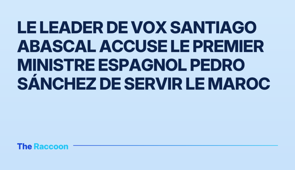 Le leader de Vox Santiago Abascal accuse le Premier ministre espagnol Pedro Sánchez de servir le Maroc